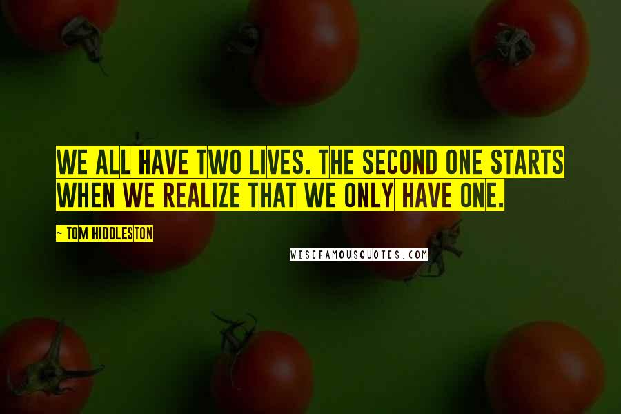 Tom Hiddleston Quotes: We all have two lives. The second one starts when we realize that we only have one.