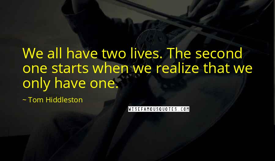 Tom Hiddleston Quotes: We all have two lives. The second one starts when we realize that we only have one.