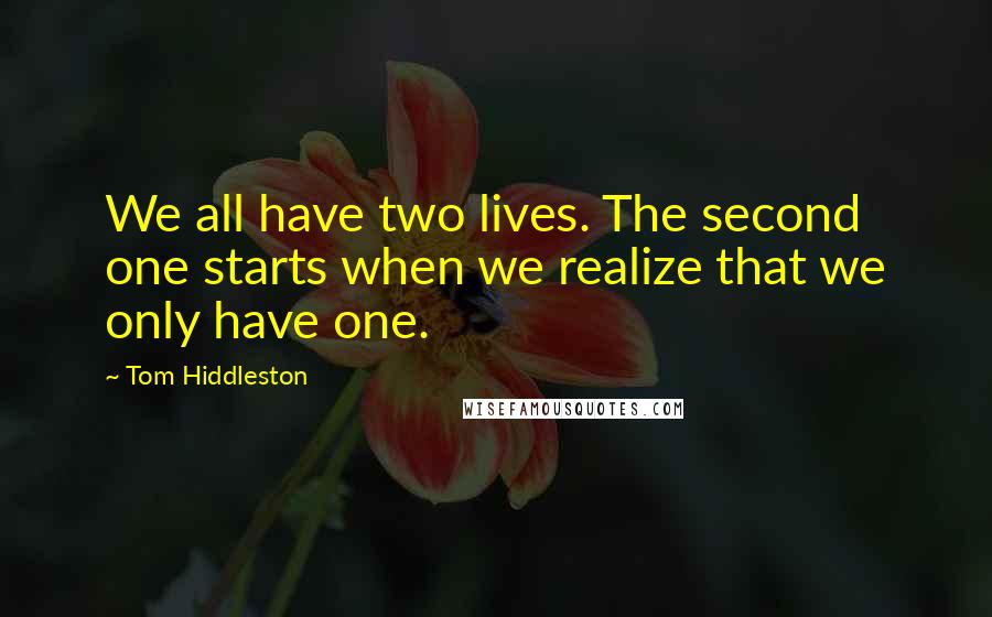 Tom Hiddleston Quotes: We all have two lives. The second one starts when we realize that we only have one.