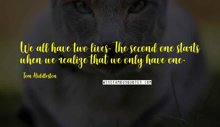 Tom Hiddleston Quotes: We all have two lives. The second one starts when we realize that we only have one.