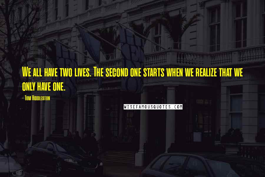 Tom Hiddleston Quotes: We all have two lives. The second one starts when we realize that we only have one.