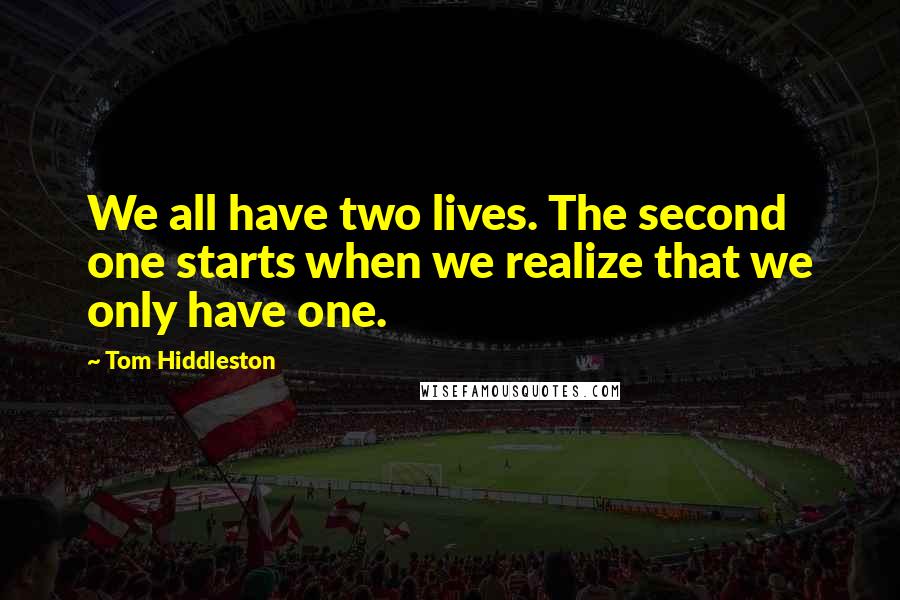 Tom Hiddleston Quotes: We all have two lives. The second one starts when we realize that we only have one.