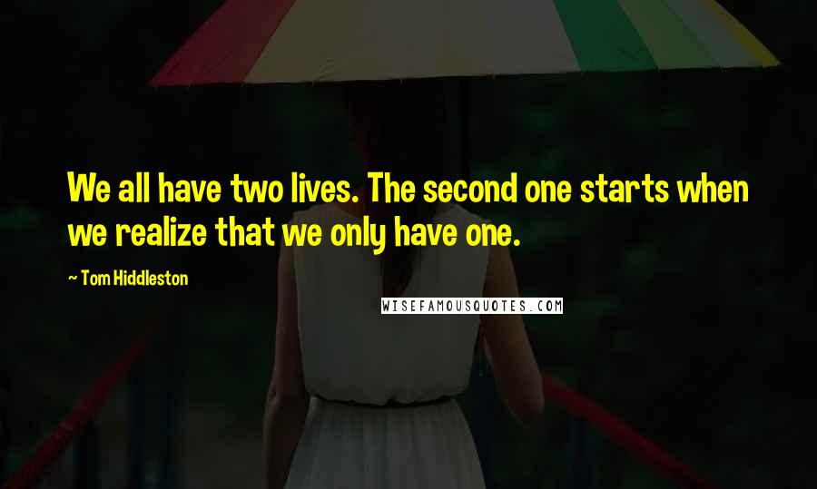 Tom Hiddleston Quotes: We all have two lives. The second one starts when we realize that we only have one.