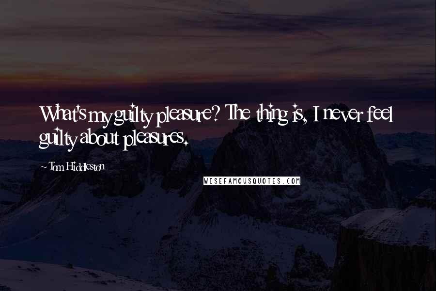 Tom Hiddleston Quotes: What's my guilty pleasure? The thing is, I never feel guilty about pleasures.