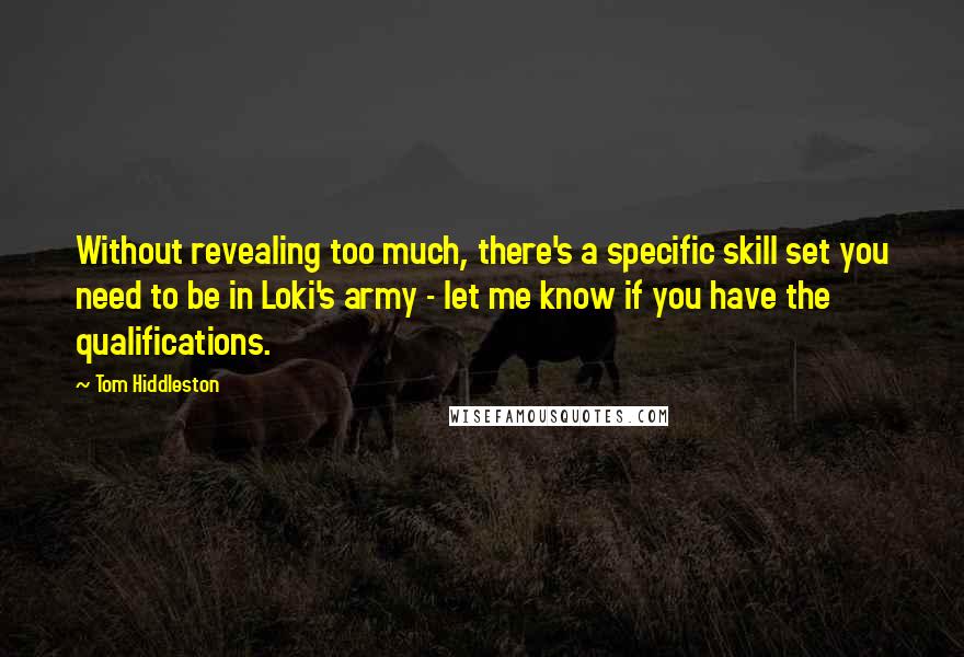 Tom Hiddleston Quotes: Without revealing too much, there's a specific skill set you need to be in Loki's army - let me know if you have the qualifications.