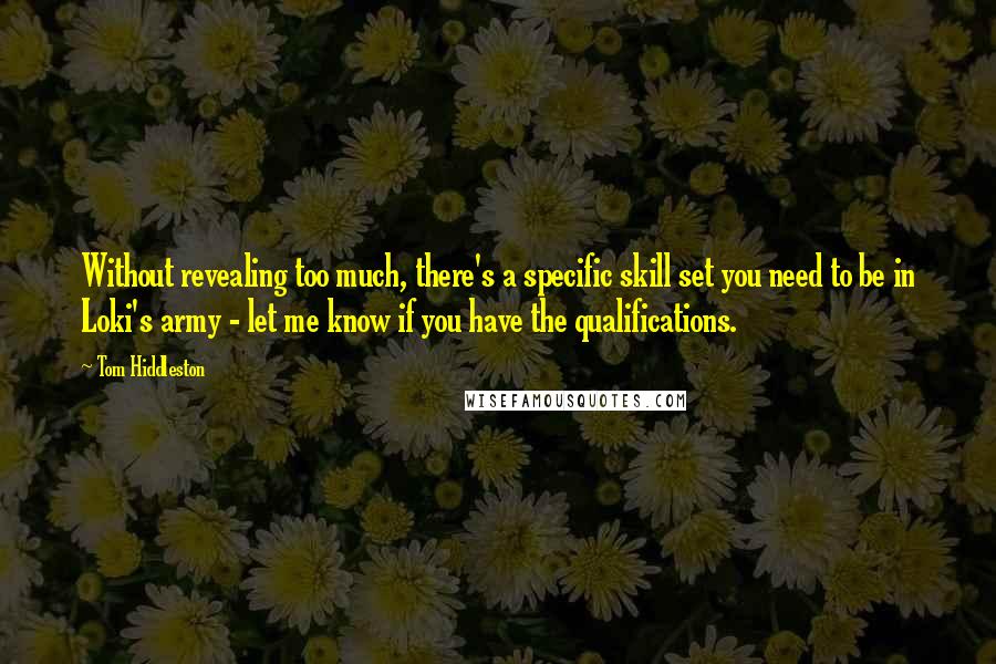 Tom Hiddleston Quotes: Without revealing too much, there's a specific skill set you need to be in Loki's army - let me know if you have the qualifications.