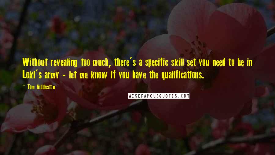 Tom Hiddleston Quotes: Without revealing too much, there's a specific skill set you need to be in Loki's army - let me know if you have the qualifications.