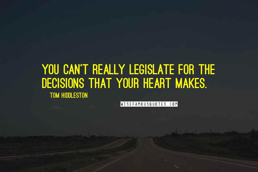 Tom Hiddleston Quotes: You can't really legislate for the decisions that your heart makes.