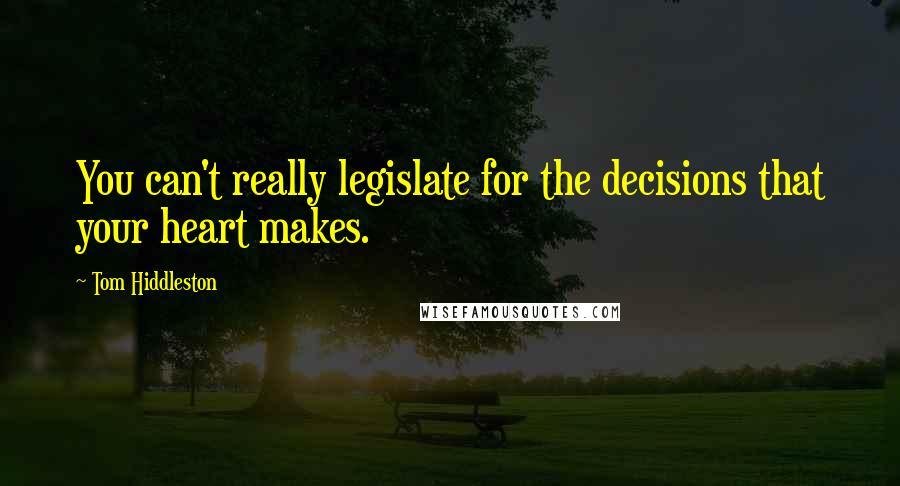 Tom Hiddleston Quotes: You can't really legislate for the decisions that your heart makes.