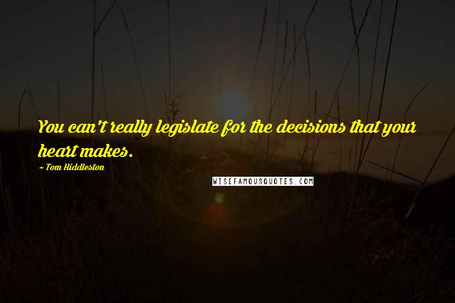 Tom Hiddleston Quotes: You can't really legislate for the decisions that your heart makes.