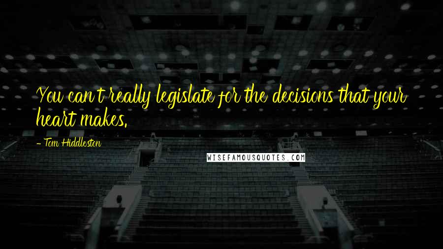 Tom Hiddleston Quotes: You can't really legislate for the decisions that your heart makes.