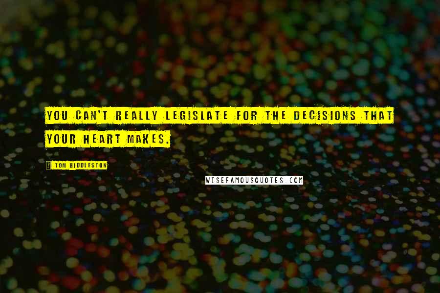 Tom Hiddleston Quotes: You can't really legislate for the decisions that your heart makes.