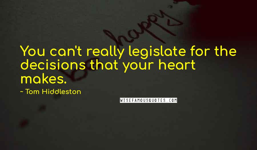Tom Hiddleston Quotes: You can't really legislate for the decisions that your heart makes.