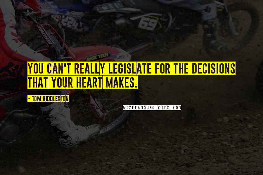 Tom Hiddleston Quotes: You can't really legislate for the decisions that your heart makes.