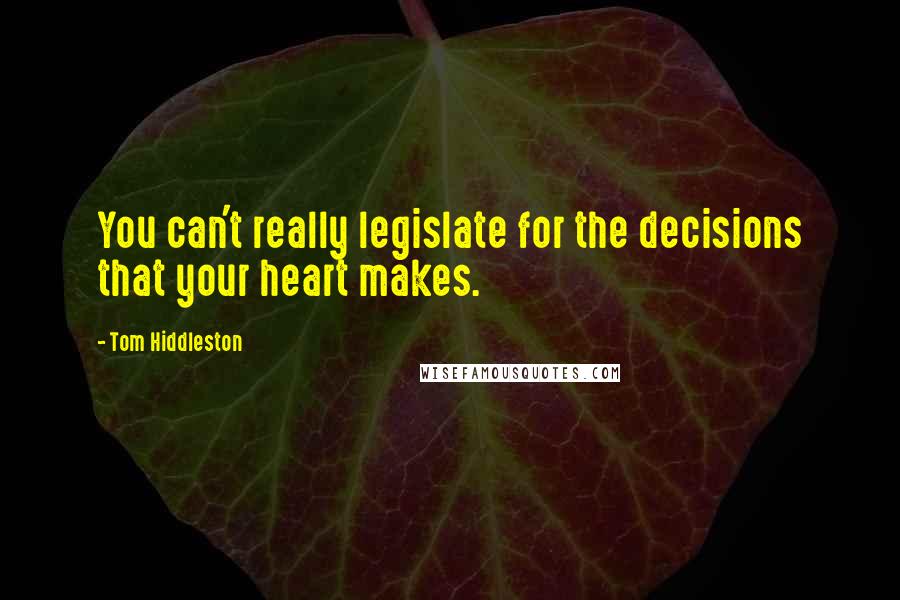 Tom Hiddleston Quotes: You can't really legislate for the decisions that your heart makes.
