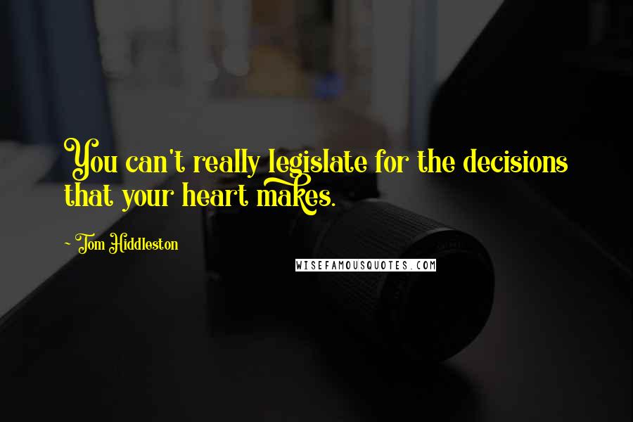 Tom Hiddleston Quotes: You can't really legislate for the decisions that your heart makes.