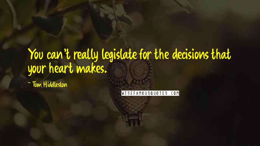 Tom Hiddleston Quotes: You can't really legislate for the decisions that your heart makes.
