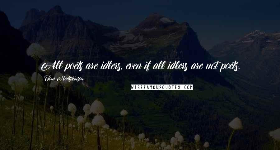 Tom Hodgkinson Quotes: All poets are idlers, even if all idlers are not poets.