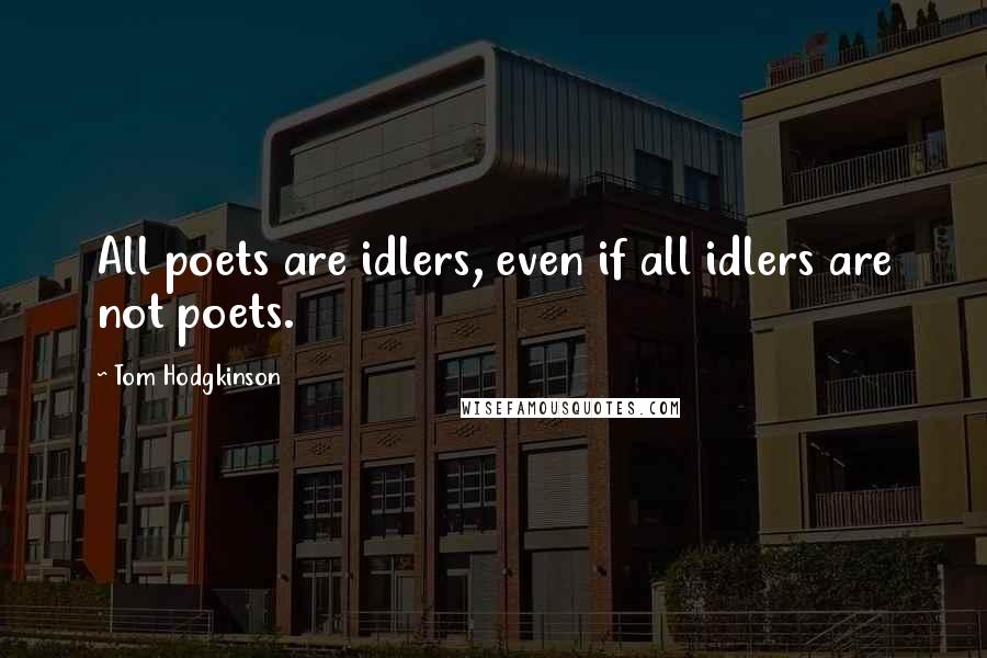 Tom Hodgkinson Quotes: All poets are idlers, even if all idlers are not poets.