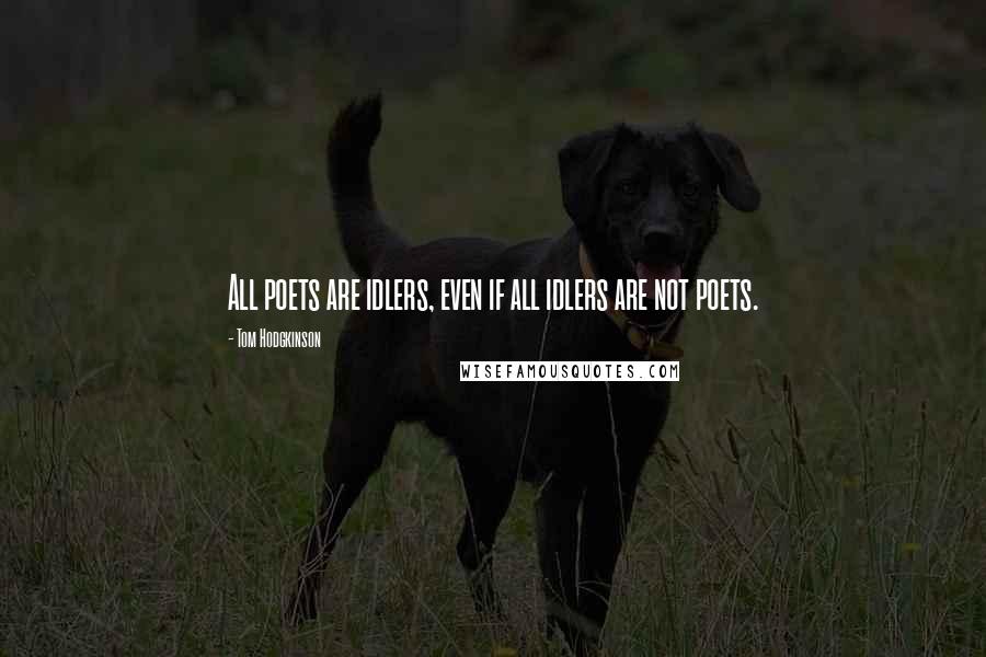 Tom Hodgkinson Quotes: All poets are idlers, even if all idlers are not poets.