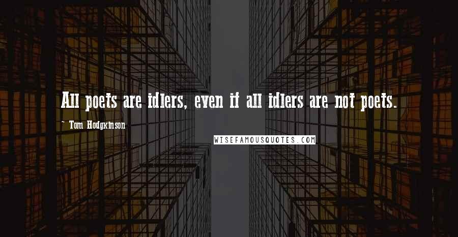 Tom Hodgkinson Quotes: All poets are idlers, even if all idlers are not poets.