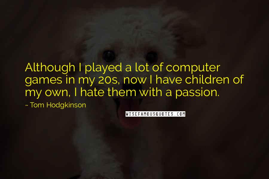 Tom Hodgkinson Quotes: Although I played a lot of computer games in my 20s, now I have children of my own, I hate them with a passion.