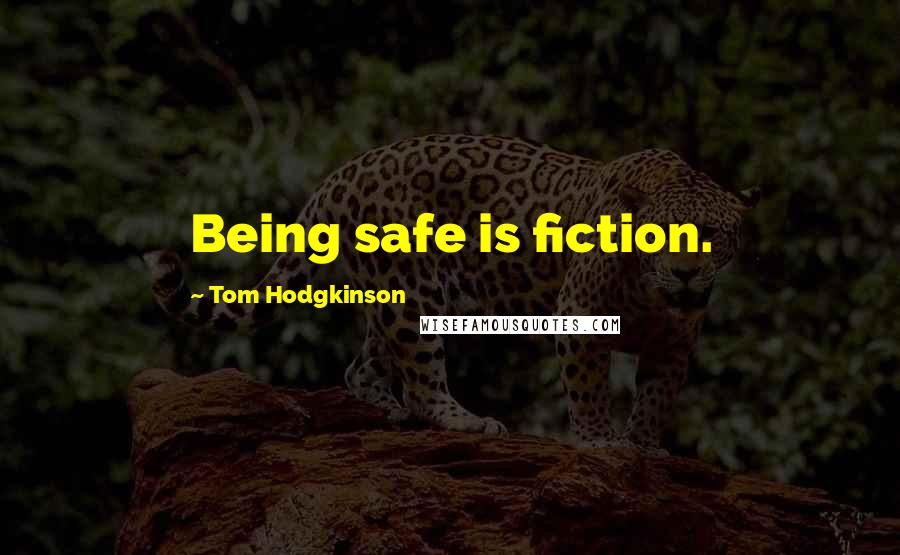 Tom Hodgkinson Quotes: Being safe is fiction.