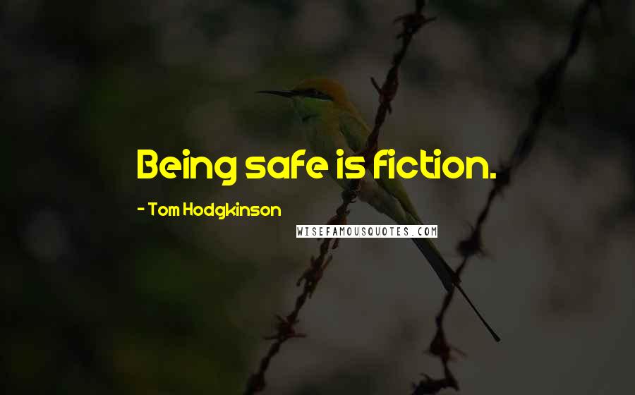 Tom Hodgkinson Quotes: Being safe is fiction.