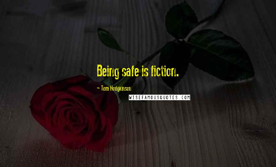 Tom Hodgkinson Quotes: Being safe is fiction.