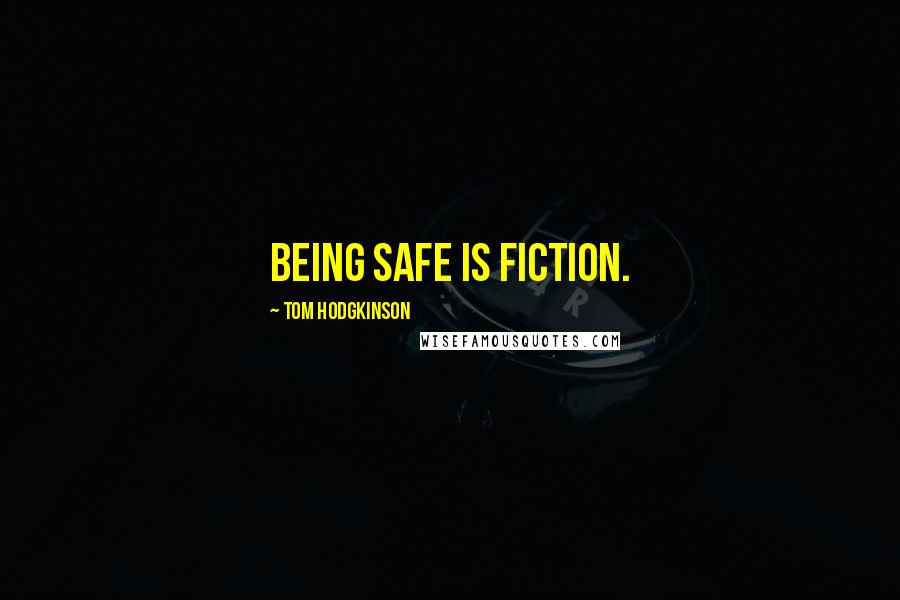 Tom Hodgkinson Quotes: Being safe is fiction.