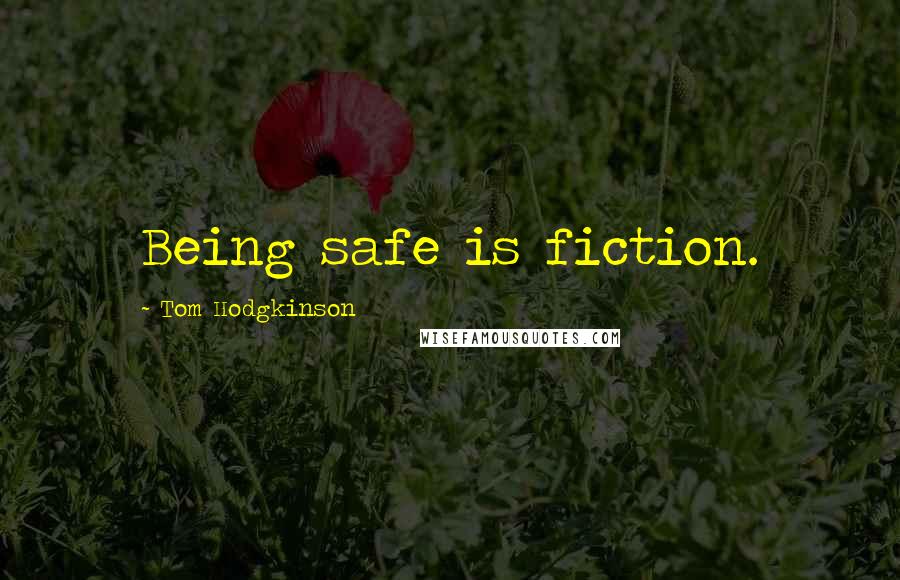 Tom Hodgkinson Quotes: Being safe is fiction.