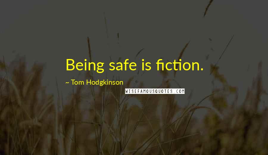 Tom Hodgkinson Quotes: Being safe is fiction.