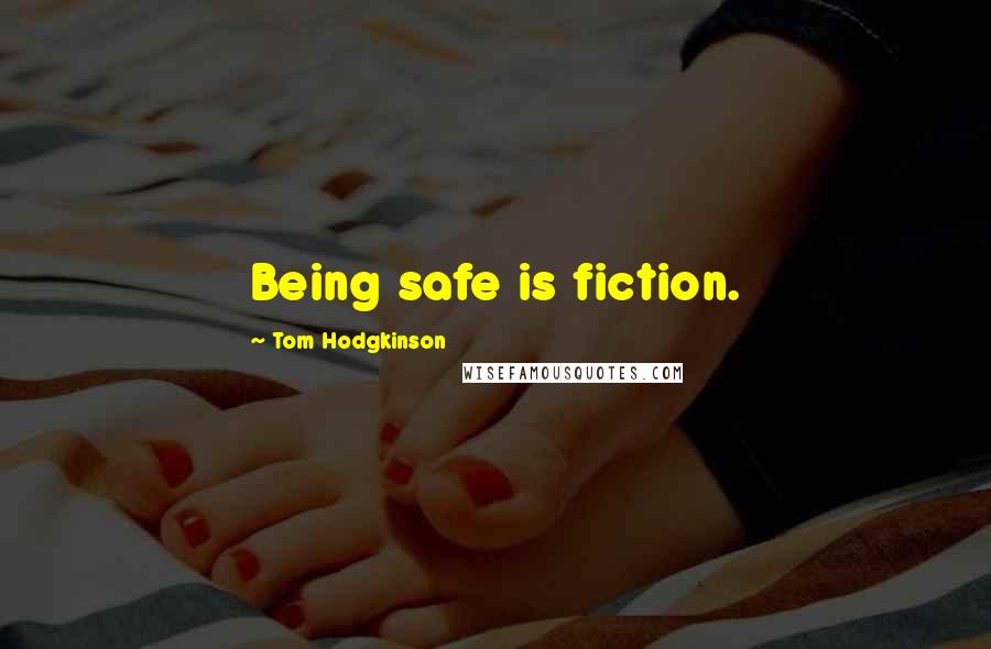 Tom Hodgkinson Quotes: Being safe is fiction.