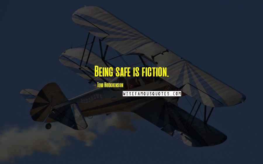 Tom Hodgkinson Quotes: Being safe is fiction.