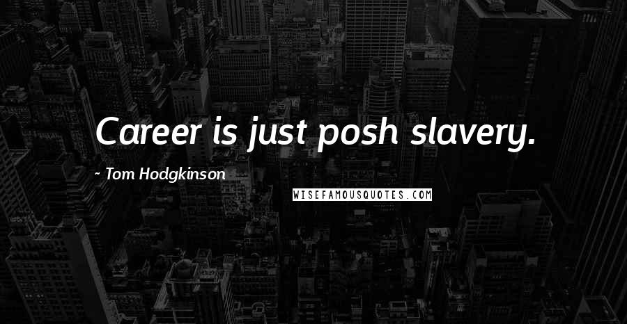 Tom Hodgkinson Quotes: Career is just posh slavery.