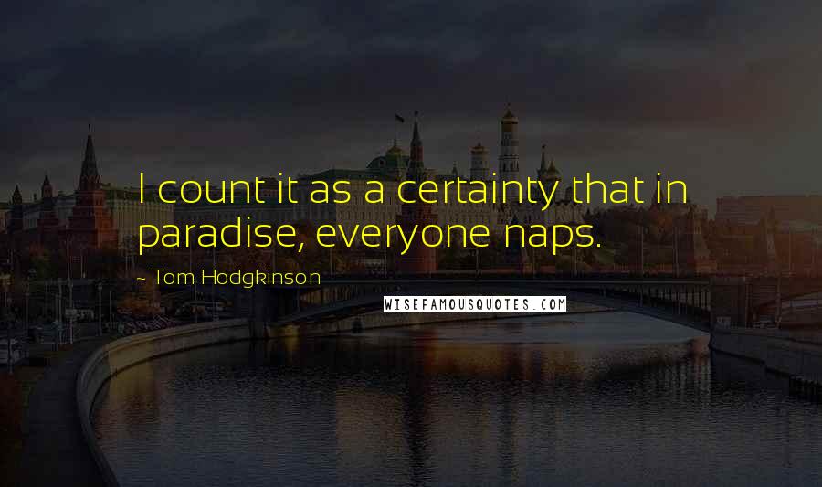 Tom Hodgkinson Quotes: I count it as a certainty that in paradise, everyone naps.