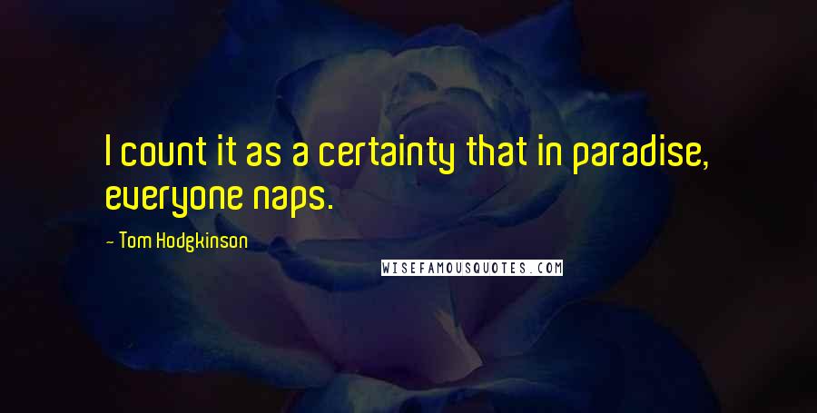 Tom Hodgkinson Quotes: I count it as a certainty that in paradise, everyone naps.