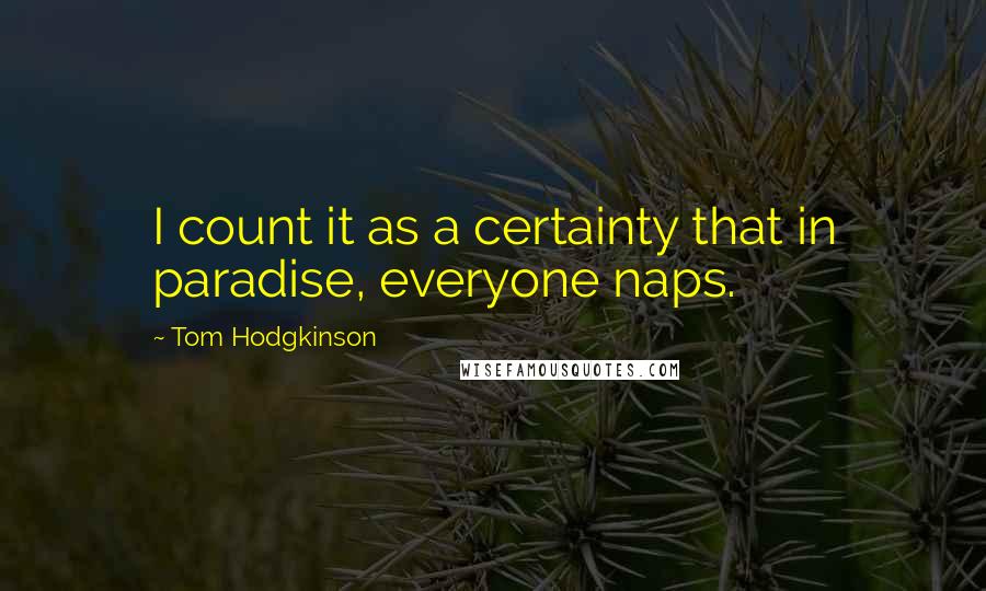 Tom Hodgkinson Quotes: I count it as a certainty that in paradise, everyone naps.