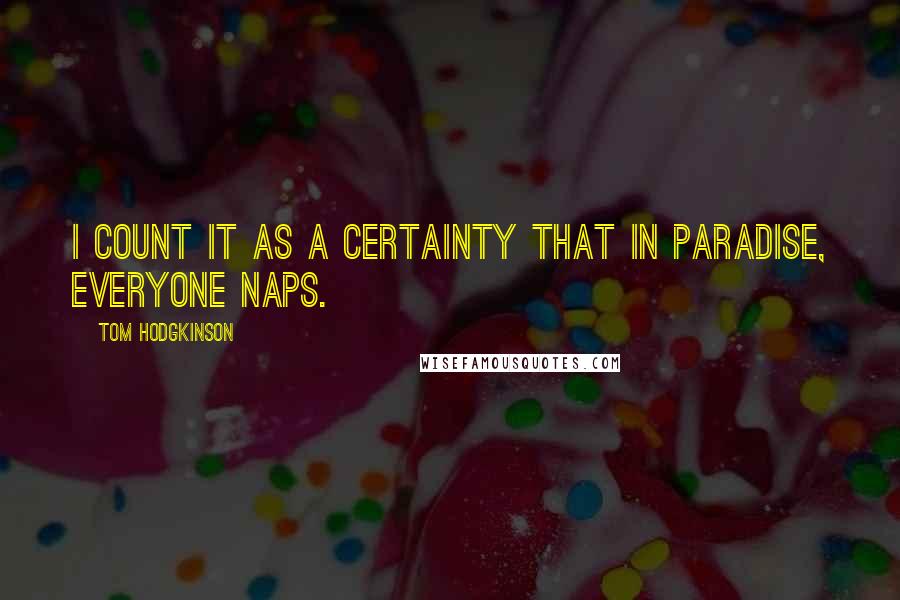 Tom Hodgkinson Quotes: I count it as a certainty that in paradise, everyone naps.