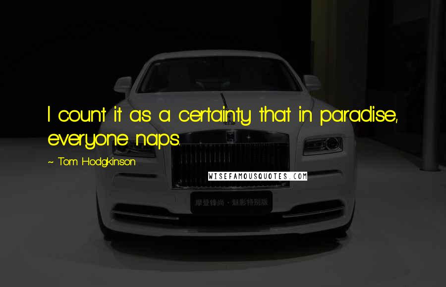 Tom Hodgkinson Quotes: I count it as a certainty that in paradise, everyone naps.