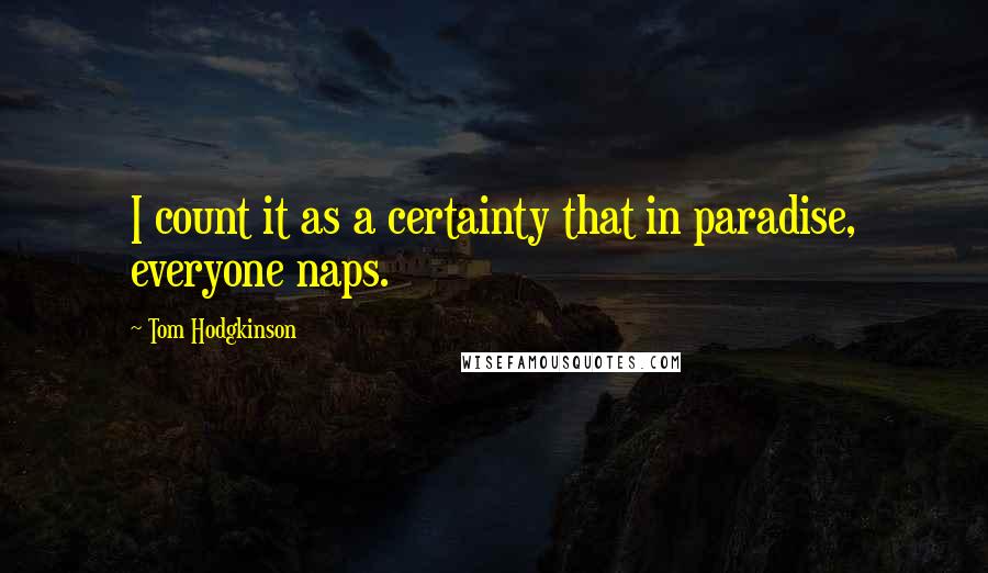Tom Hodgkinson Quotes: I count it as a certainty that in paradise, everyone naps.