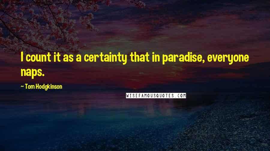 Tom Hodgkinson Quotes: I count it as a certainty that in paradise, everyone naps.