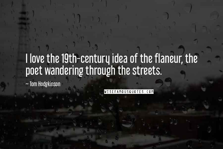 Tom Hodgkinson Quotes: I love the 19th-century idea of the flaneur, the poet wandering through the streets.