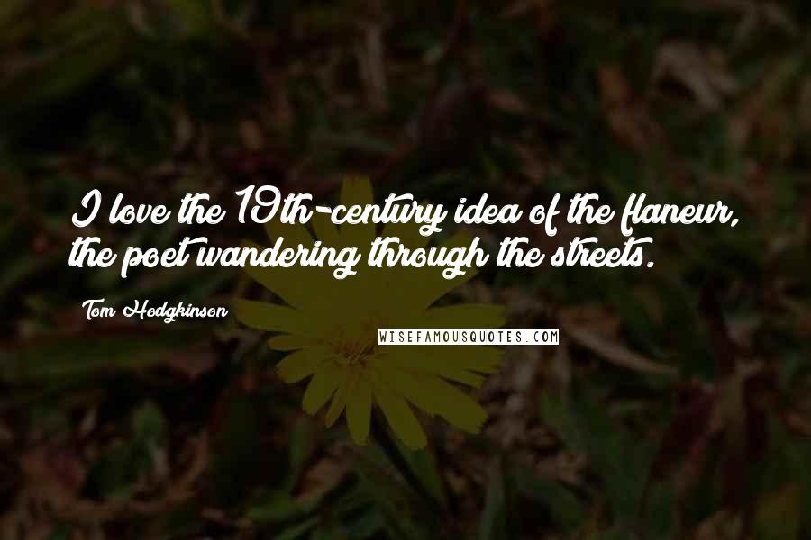 Tom Hodgkinson Quotes: I love the 19th-century idea of the flaneur, the poet wandering through the streets.