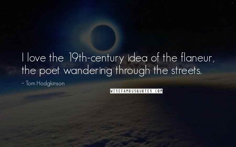 Tom Hodgkinson Quotes: I love the 19th-century idea of the flaneur, the poet wandering through the streets.