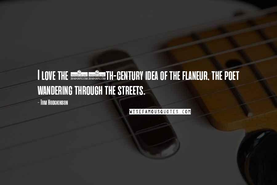 Tom Hodgkinson Quotes: I love the 19th-century idea of the flaneur, the poet wandering through the streets.