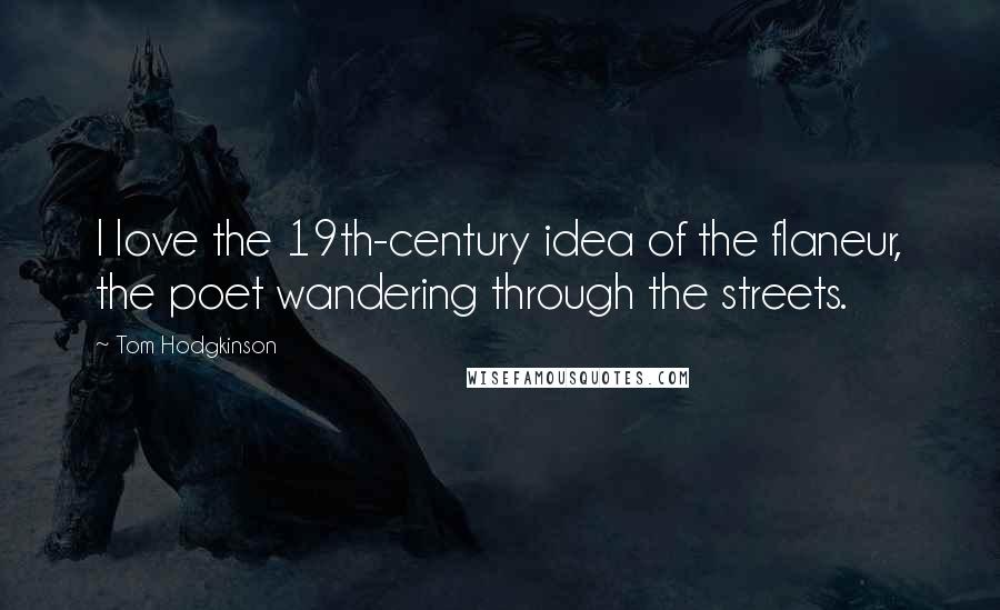 Tom Hodgkinson Quotes: I love the 19th-century idea of the flaneur, the poet wandering through the streets.