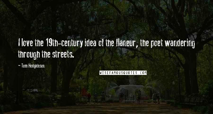 Tom Hodgkinson Quotes: I love the 19th-century idea of the flaneur, the poet wandering through the streets.