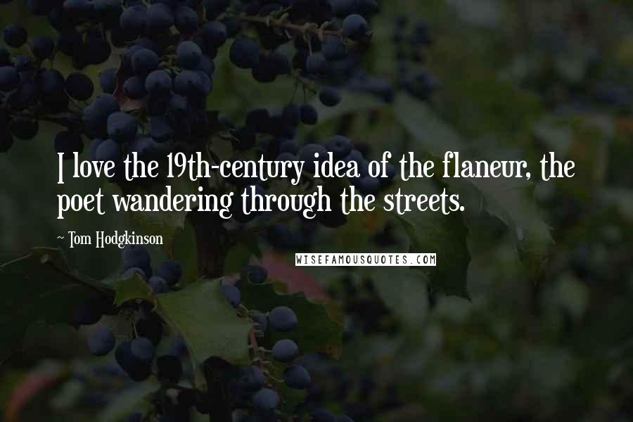 Tom Hodgkinson Quotes: I love the 19th-century idea of the flaneur, the poet wandering through the streets.