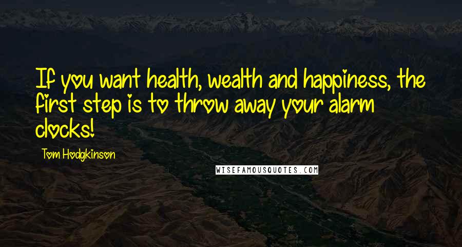 Tom Hodgkinson Quotes: If you want health, wealth and happiness, the first step is to throw away your alarm clocks!